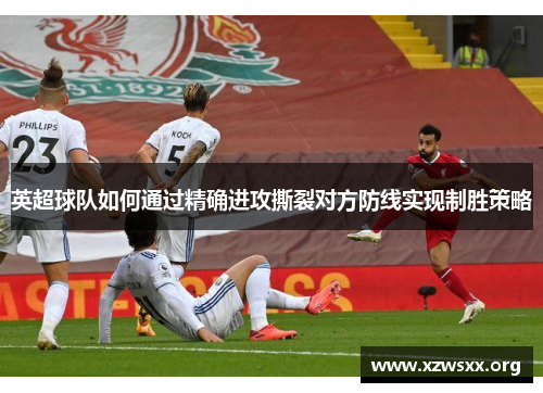 英超球队如何通过精确进攻撕裂对方防线实现制胜策略