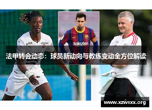 法甲转会动态：球员新动向与教练变动全方位解读