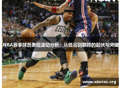 NBA赛季球员表现波动分析：从低谷到巅峰的起伏与突破